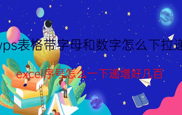 wps表格带字母和数字怎么下拉递增 excel序号怎么一下递增好几百？